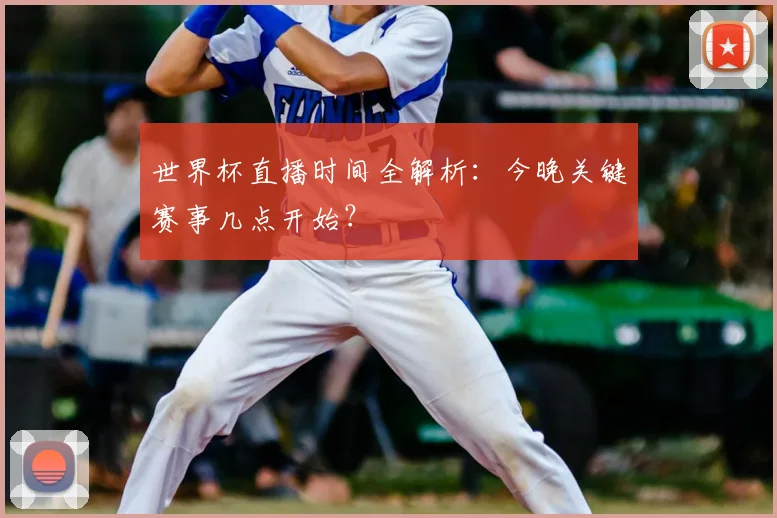 世界杯直播时间全解析:今晚关键赛事几点开始?