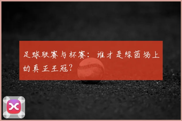 足球联赛与杯赛：谁才是绿茵场上的真正王冠？