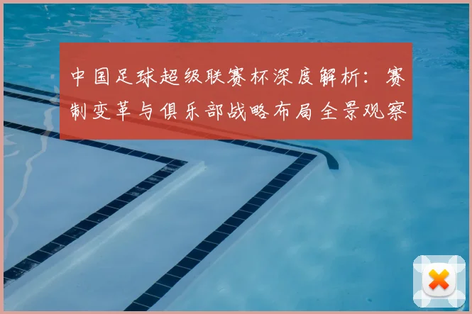 中国足球超级联赛杯深度解析：赛制变革与俱乐部战略布局全景观察