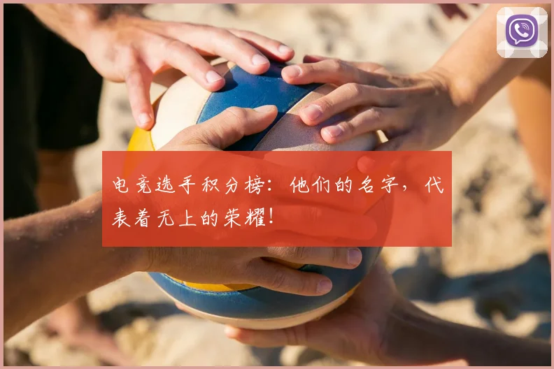 电竞选手积分榜:他们的名字,代表着无上的荣耀!