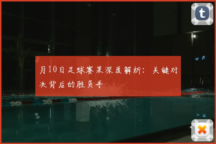 月10日足球赛果深度解析：关键对决背后的胜负手