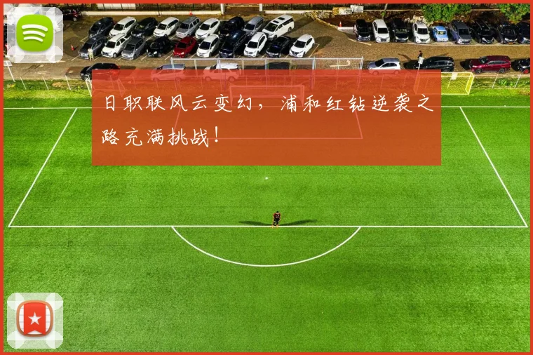 日职联风云变幻,浦和红钻逆袭之路充满挑战!