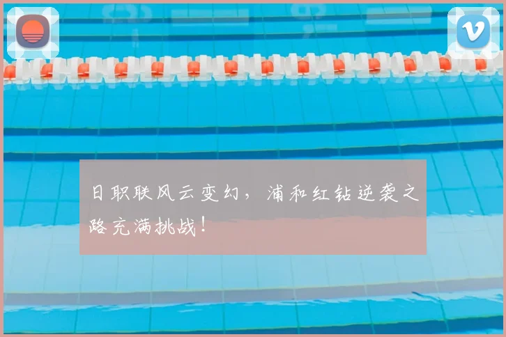 日职联风云变幻，浦和红钻逆袭之路充满挑战！