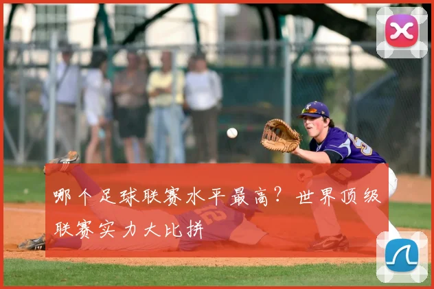 哪个足球联赛水平最高?世界顶级联赛实力大比拼