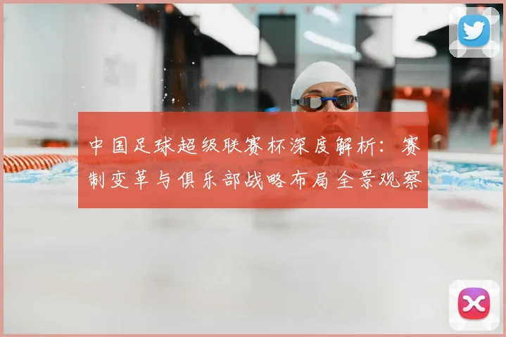 中国足球超级联赛杯深度解析：赛制变革与俱乐部战略布局全景观察