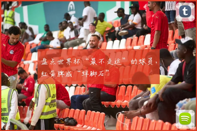盘点世界杯“最不走运”的球员,红黄牌成“绊脚石”