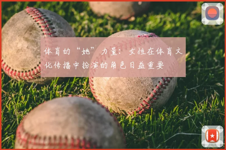 体育的“她”力量：女性在体育文化传播中扮演的角色日益重要